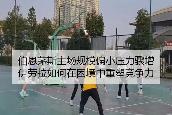 伯恩茅斯主场规模偏小压力骤增 伊劳拉如何在困境中重塑竞争力